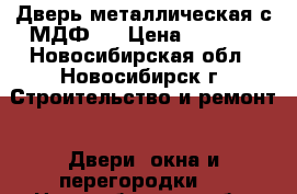 Дверь металлическая с МДФ16 › Цена ­ 9 000 - Новосибирская обл., Новосибирск г. Строительство и ремонт » Двери, окна и перегородки   . Новосибирская обл.,Новосибирск г.